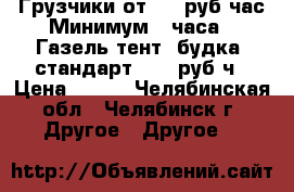 Грузчики от 180 руб/час Минимум 2 часа.  Газель тент, будка (стандарт) 360 руб/ч › Цена ­ 180 - Челябинская обл., Челябинск г. Другое » Другое   